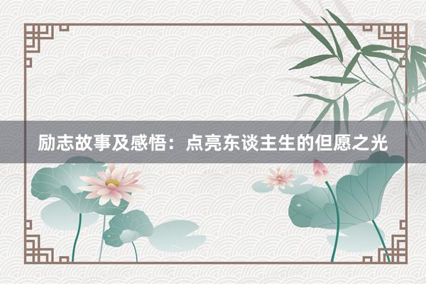 励志故事及感悟：点亮东谈主生的但愿之光