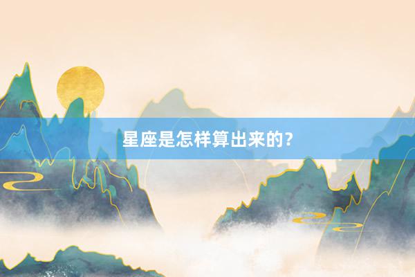 星座是怎样算出来的？