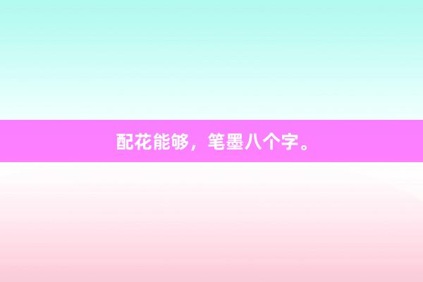 配花能够，笔墨八个字。