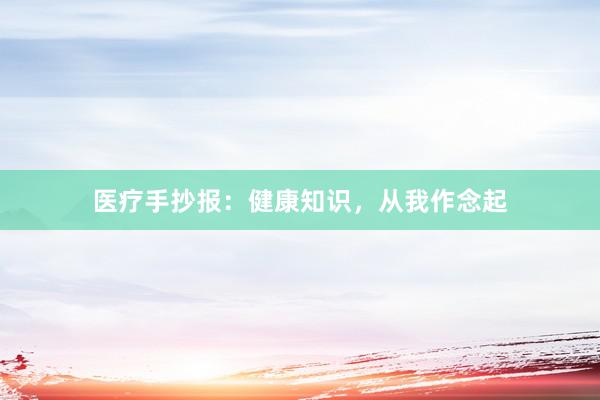 医疗手抄报：健康知识，从我作念起