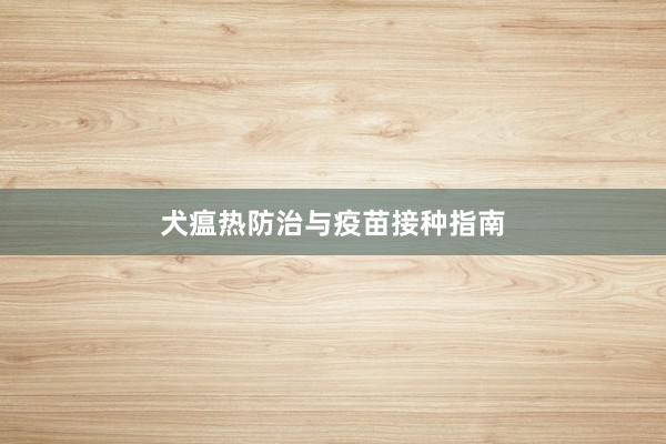犬瘟热防治与疫苗接种指南