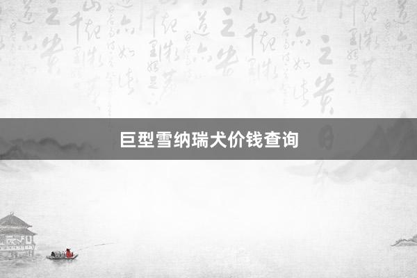 巨型雪纳瑞犬价钱查询