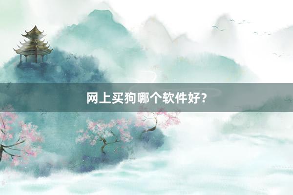 网上买狗哪个软件好？