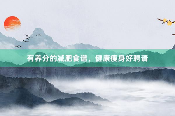有养分的减肥食谱,健康瘦身好聘请